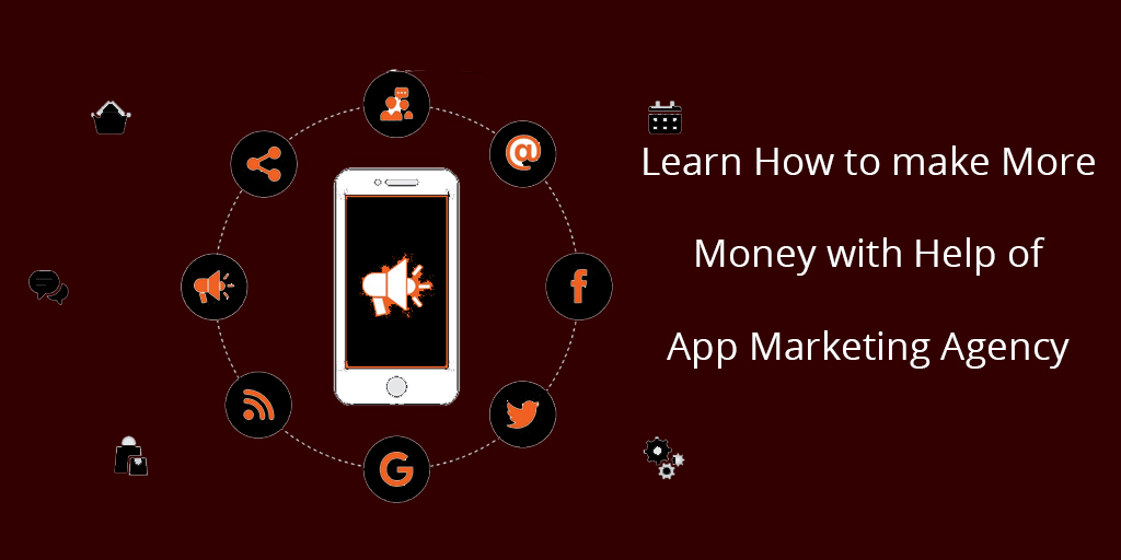 Learn How to Make More Money with Help of App Marketing Agency